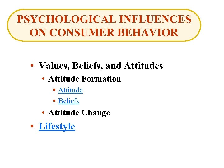 PSYCHOLOGICAL INFLUENCES ON CONSUMER BEHAVIOR • Values, Beliefs, and Attitudes • Attitude Formation §