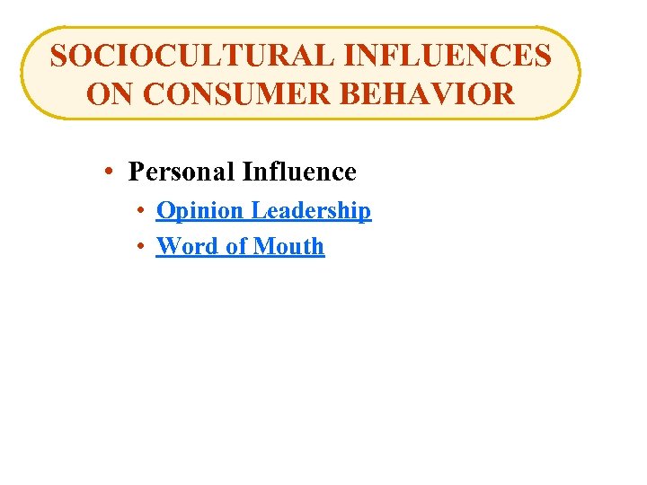 SOCIOCULTURAL INFLUENCES ON CONSUMER BEHAVIOR • Personal Influence • Opinion Leadership • Word of