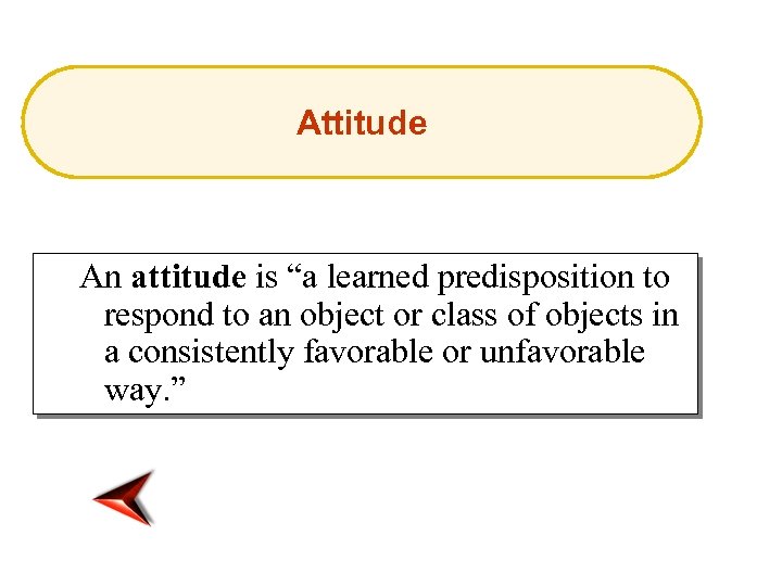 Attitude An attitude is “a learned predisposition to respond to an object or class