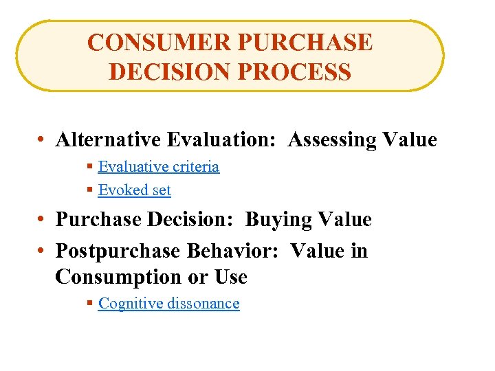 CONSUMER PURCHASE DECISION PROCESS • Alternative Evaluation: Assessing Value § Evaluative criteria § Evoked