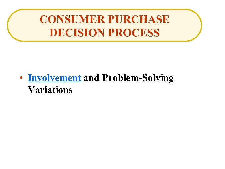 CONSUMER PURCHASE DECISION PROCESS • Involvement and Problem-Solving Variations 