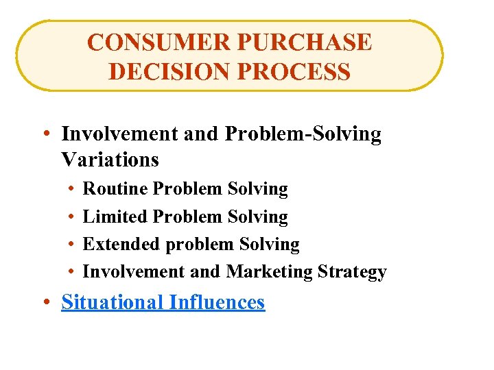 CONSUMER PURCHASE DECISION PROCESS • Involvement and Problem-Solving Variations • • Routine Problem Solving