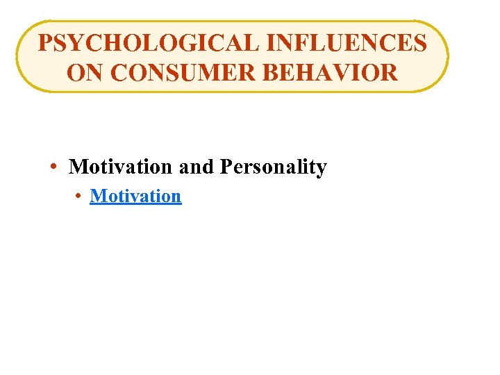 PSYCHOLOGICAL INFLUENCES ON CONSUMER BEHAVIOR • Motivation and Personality • Motivation 