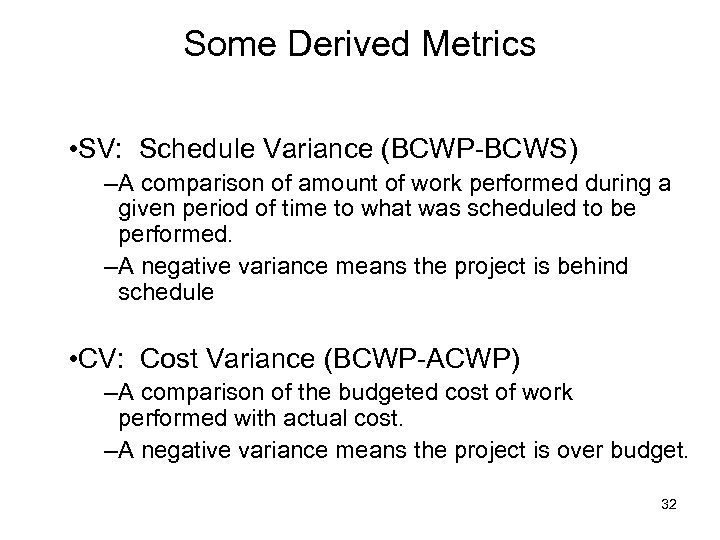 Some Derived Metrics • SV: Schedule Variance (BCWP-BCWS) –A comparison of amount of work