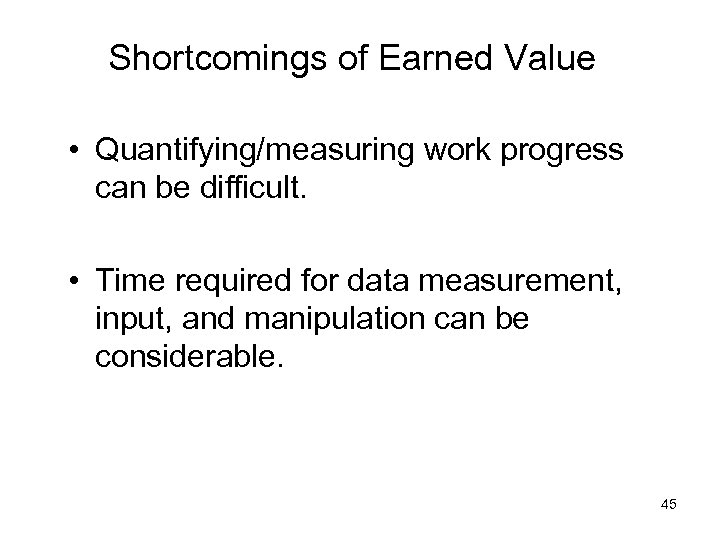 Shortcomings of Earned Value • Quantifying/measuring work progress can be difficult. • Time required