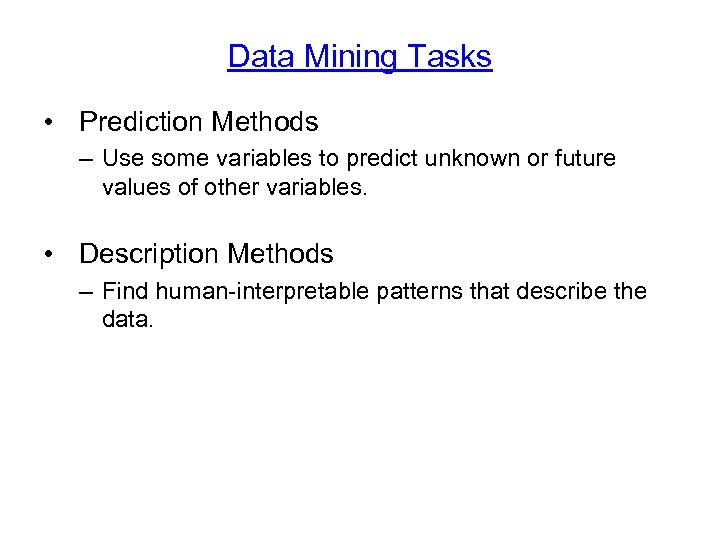 Data Mining Tasks • Prediction Methods – Use some variables to predict unknown or