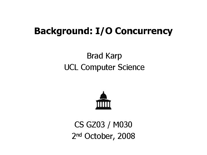 Background: I/O Concurrency Brad Karp UCL Computer Science CS GZ 03 / M 030