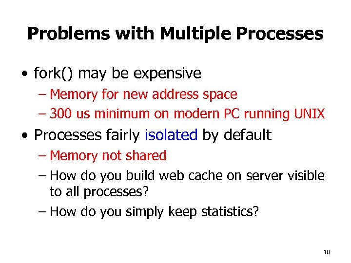 Problems with Multiple Processes • fork() may be expensive – Memory for new address