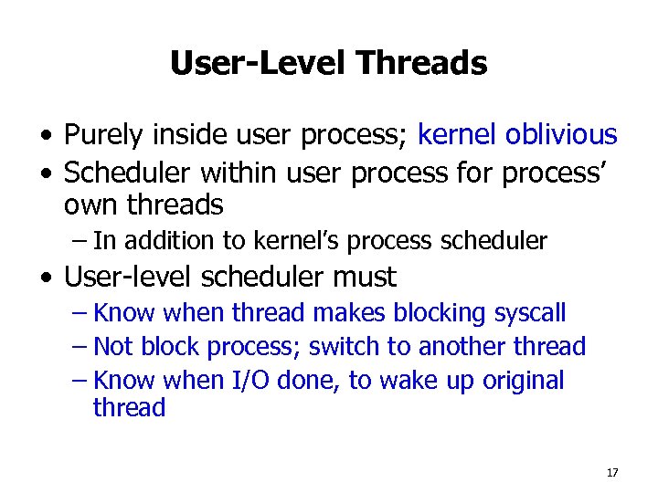 User-Level Threads • Purely inside user process; kernel oblivious • Scheduler within user process