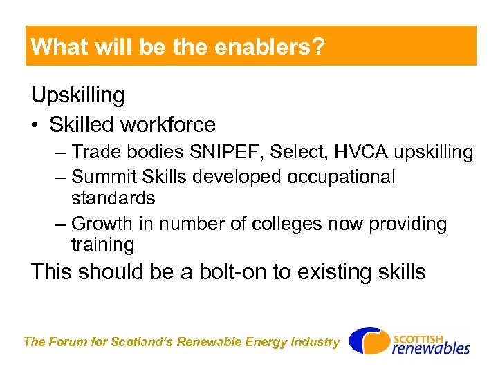 What will be the enablers? Upskilling • Skilled workforce – Trade bodies SNIPEF, Select,
