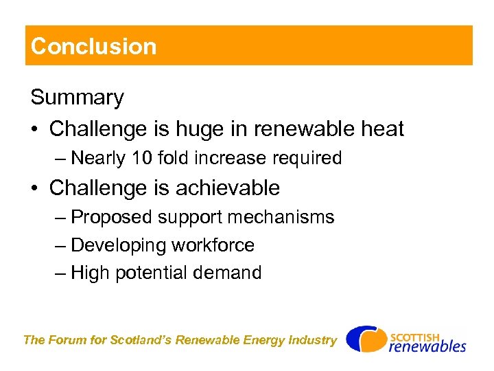 Conclusion Summary • Challenge is huge in renewable heat – Nearly 10 fold increase