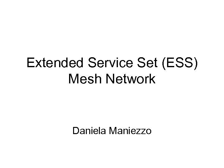 Extended Service Set (ESS) Mesh Network Daniela Maniezzo 