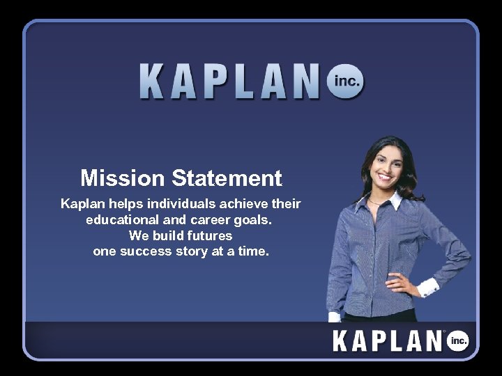 Mission Statement Kaplan helps individuals achieve their educational and career goals. We build futures