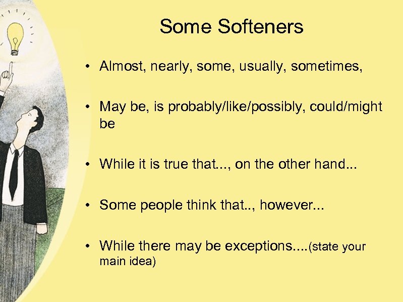 Some Softeners • Almost, nearly, some, usually, sometimes, • May be, is probably/like/possibly, could/might