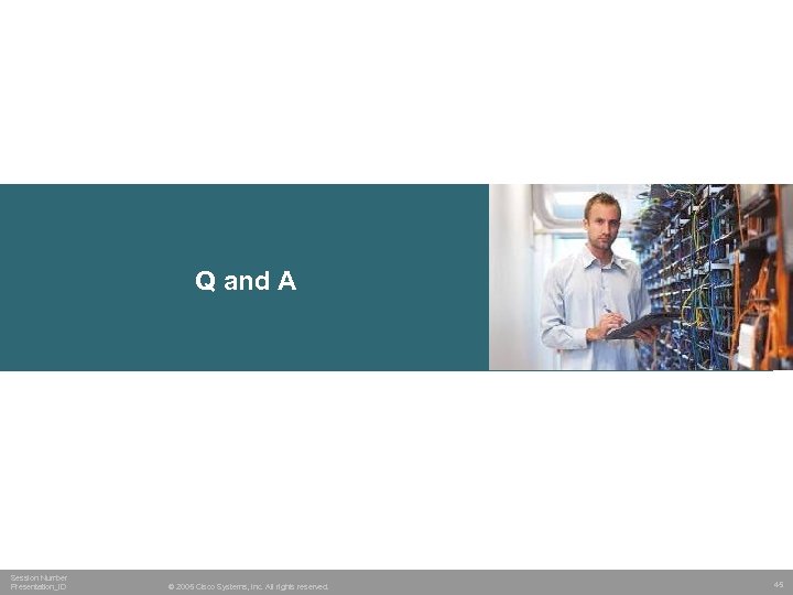 Q and A Session Number Presentation_ID © 2005 Cisco Systems, Inc. All rights reserved.