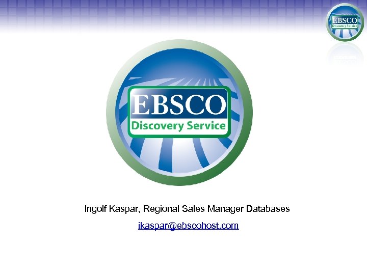Ingolf Kaspar, Regional Sales Manager Databases ikaspar@ebscohost. com 