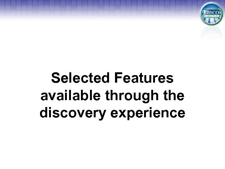Selected Features available through the discovery experience 