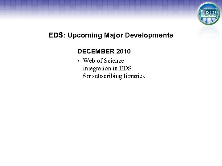 EDS: Upcoming Major Developments DECEMBER 2010 • Web of Science integration in EDS for
