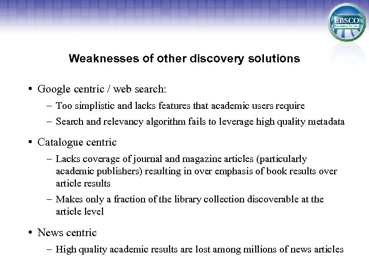 Weaknesses of other discovery solutions • Google centric / web search: – Too simplistic