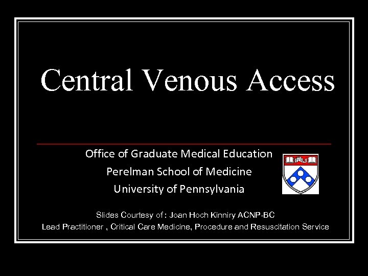 Central Venous Access Office of Graduate Medical Education Perelman School of Medicine University of