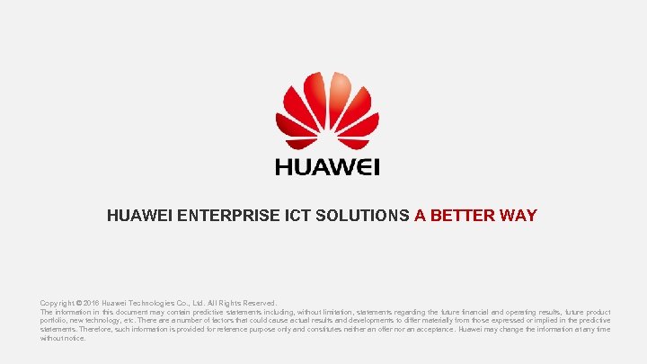 HUAWEI ENTERPRISE ICT SOLUTIONS A BETTER WAY Copyright © 2016 Huawei Technologies Co. ,
