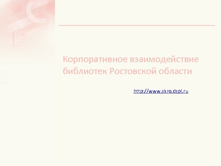 Корпоративное взаимодействие библиотек Ростовской области http: //www. skro. dspl. ru 