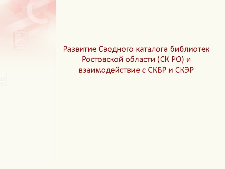 Развитие Сводного каталога библиотек Ростовской области (СК РО) и взаимодействие с СКБР и СКЭР