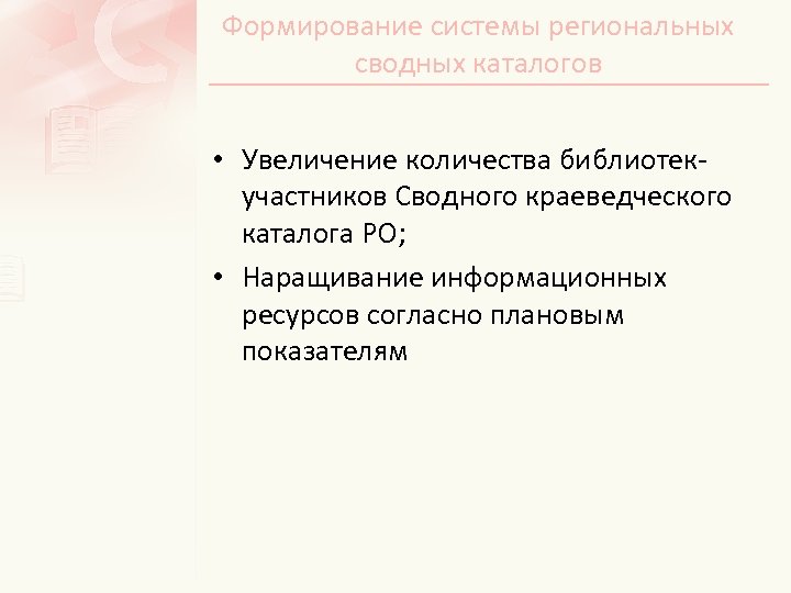 Формирование системы региональных сводных каталогов • Увеличение количества библиотекучастников Сводного краеведческого каталога РО; •