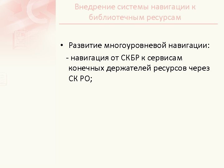 Внедрение системы навигации к библиотечным ресурсам • Развитие многоуровневой навигации: - навигация от СКБР