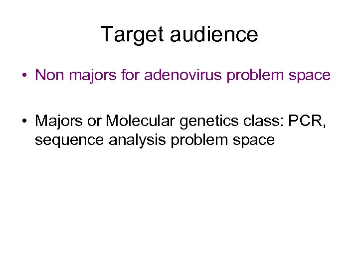 Target audience • Non majors for adenovirus problem space • Majors or Molecular genetics