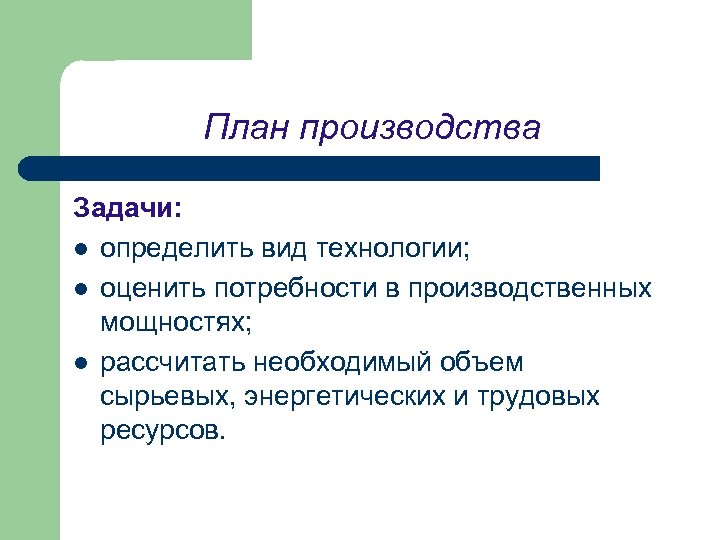 План производства Задачи: l определить вид технологии; l оценить потребности в производственных мощностях; l