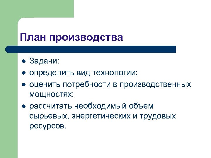 План производства l l Задачи: определить вид технологии; оценить потребности в производственных мощностях; рассчитать