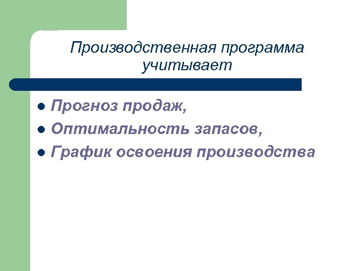 Производственная программа учитывает Прогноз продаж, l Оптимальность запасов, l График освоения производства l 