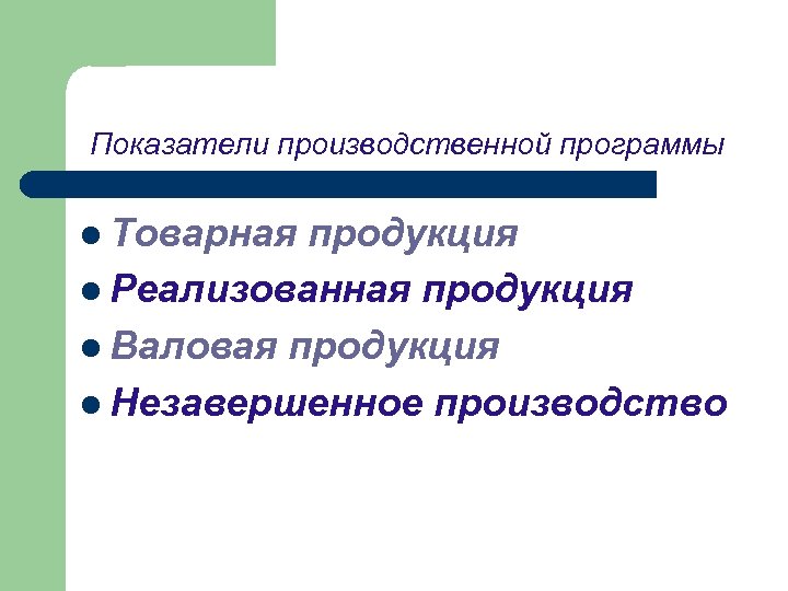 Показатели производственной программы l Товарная продукция l Реализованная продукция l Валовая продукция l Незавершенное