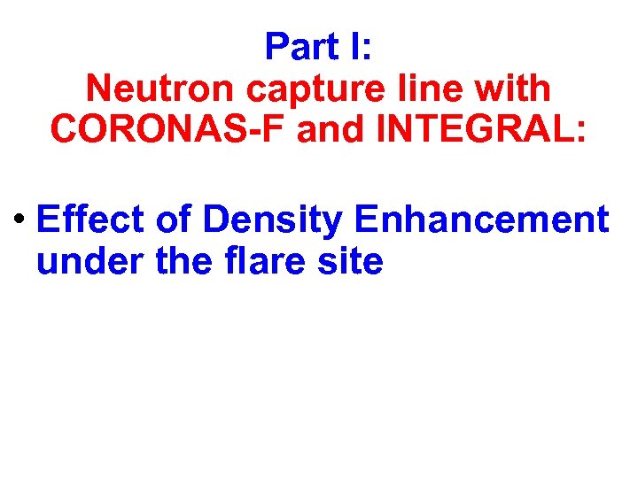 Part I: Neutron capture line with CORONAS-F and INTEGRAL: • Effect of Density Enhancement