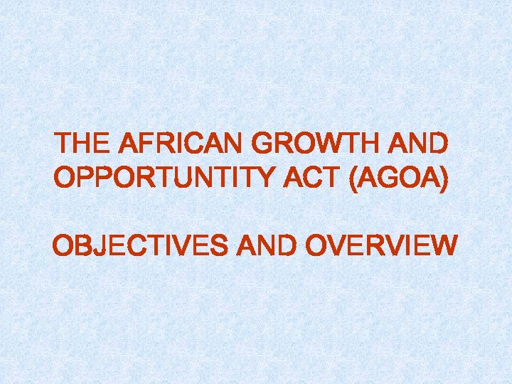 THE AFRICAN GROWTH AND OPPORTUNTITY ACT (AGOA) OBJECTIVES AND OVERVIEW 