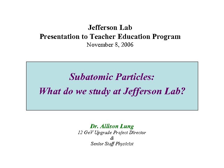 Jefferson Lab Presentation to Teacher Education Program November 8, 2006 Subatomic Particles: What do