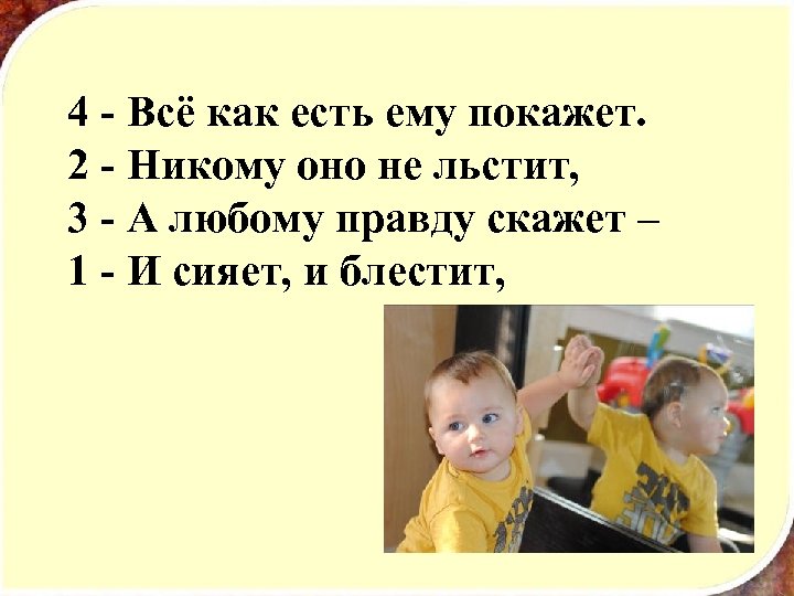 4 - Всё как есть ему покажет. 2 - Никому оно не льстит, 3