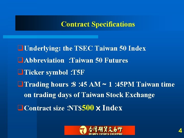 Contract Specifications q Underlying: the TSEC Taiwan 50 Index q Abbreviation ： Taiwan 50