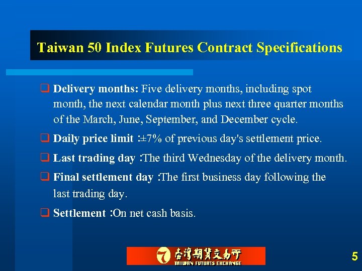 Taiwan 50 Index Futures Contract Specifications q Delivery months: Five delivery months, including spot