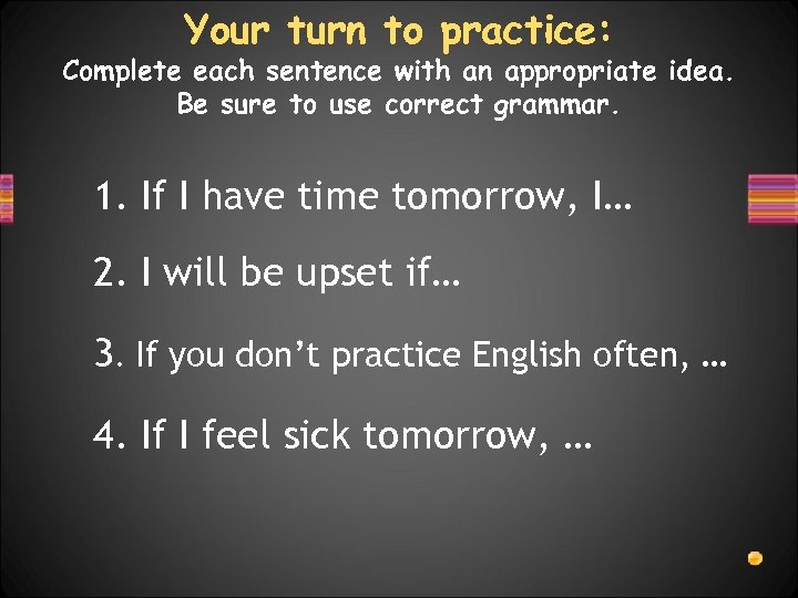 Your turn to practice: Complete each sentence with an appropriate idea. Be sure to