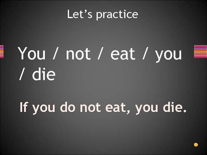 Let’s practice You / not / eat / you / die If you do