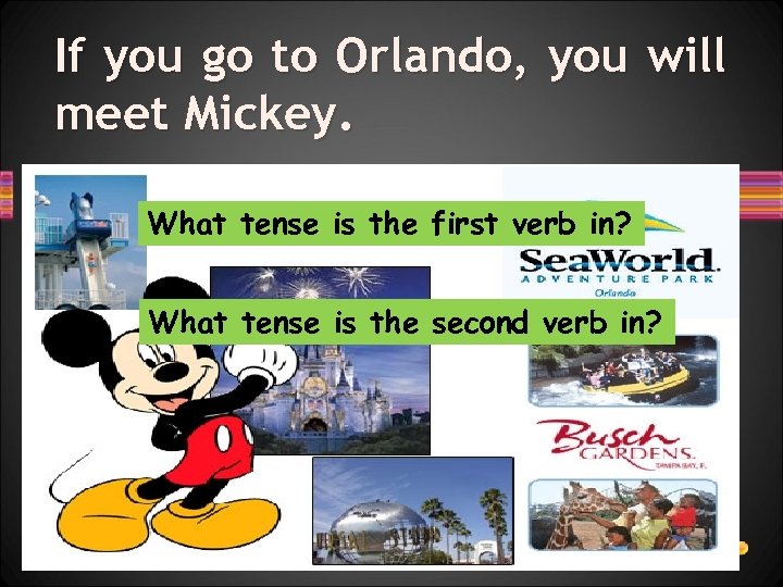If you go to Orlando, you will meet Mickey. What tense is the first