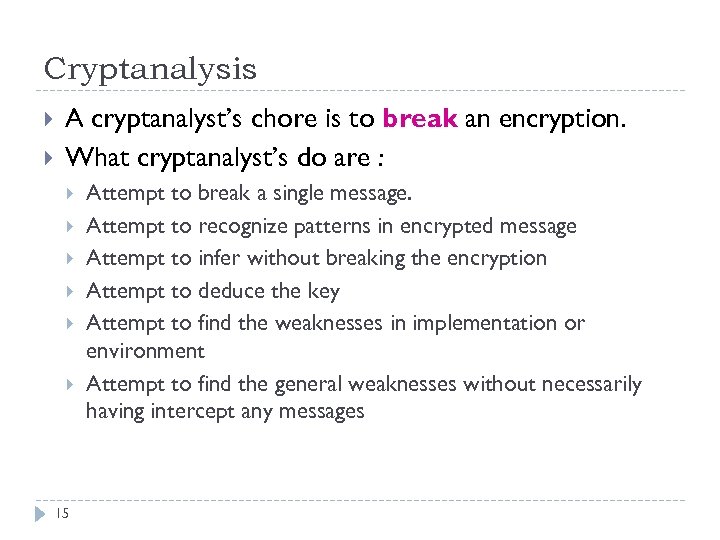 Cryptanalysis A cryptanalyst’s chore is to break an encryption. What cryptanalyst’s do are :
