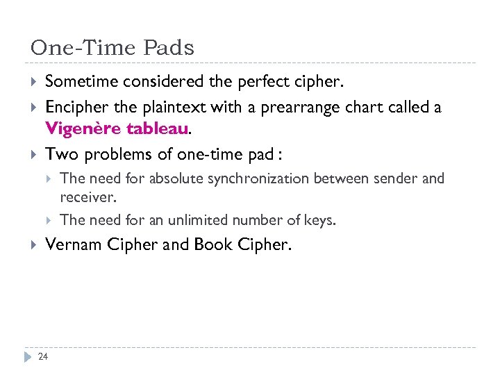 One-Time Pads Sometime considered the perfect cipher. Encipher the plaintext with a prearrange chart