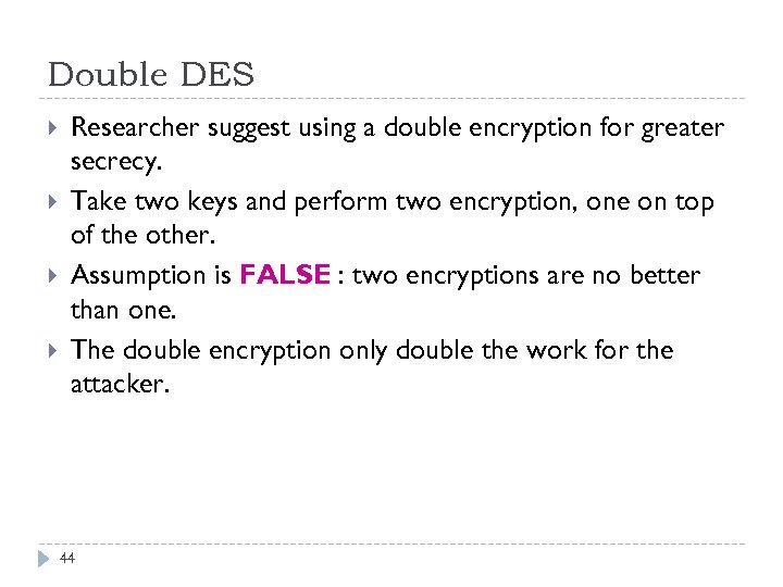Double DES Researcher suggest using a double encryption for greater secrecy. Take two keys