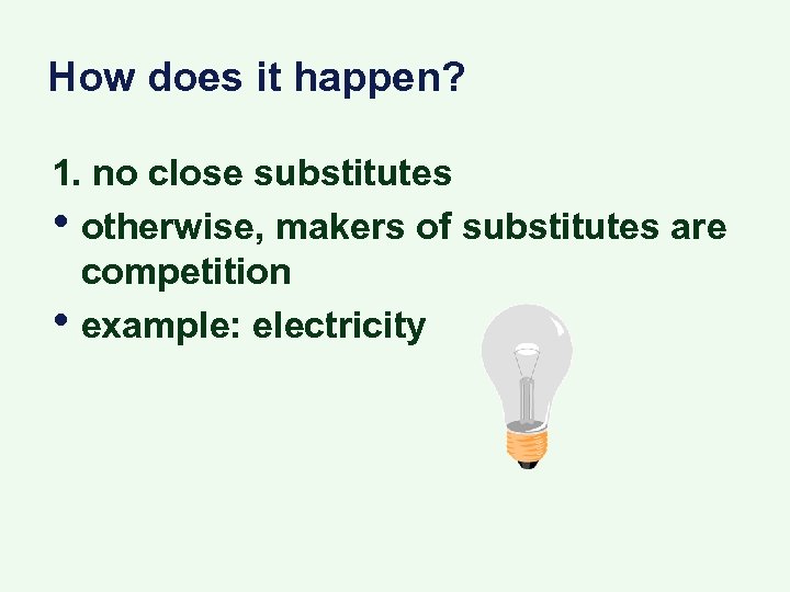 How does it happen? 1. no close substitutes • otherwise, makers of substitutes are