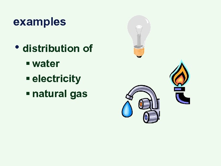 examples • distribution of § water § electricity § natural gas 