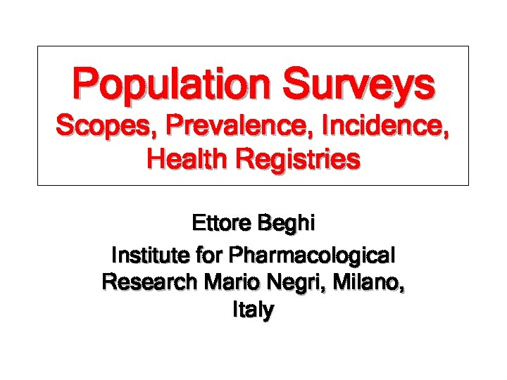 Population Surveys Scopes, Prevalence, Incidence, Health Registries Ettore Beghi Institute for Pharmacological Research Mario