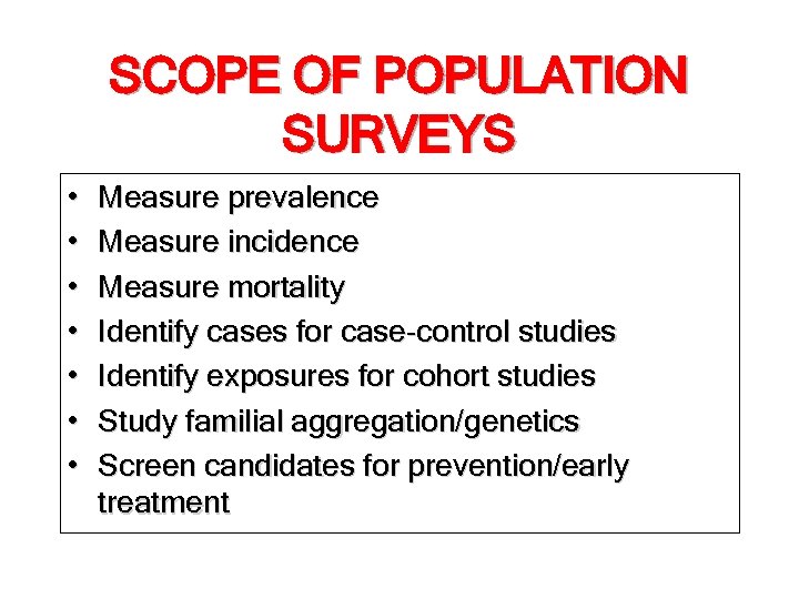 SCOPE OF POPULATION SURVEYS • • Measure prevalence Measure incidence Measure mortality Identify cases